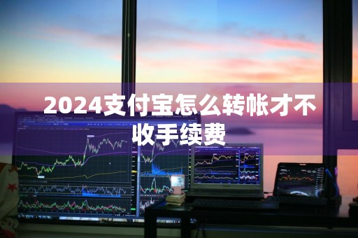 2024支付宝怎么转帐才不收手续费