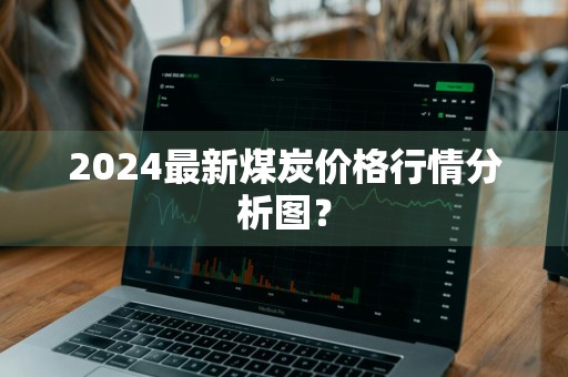 2024最新煤炭价格行情分析图？