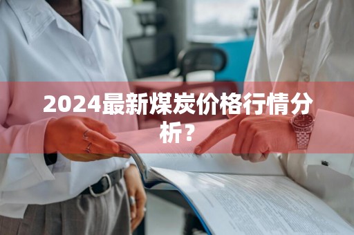 2024最新煤炭价格行情分析？