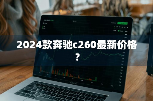 2024款奔驰c260最新价格？