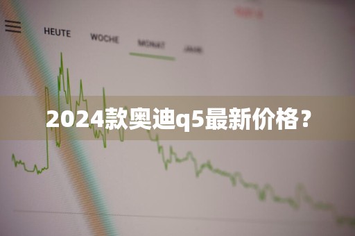 2024款奥迪q5最新价格？