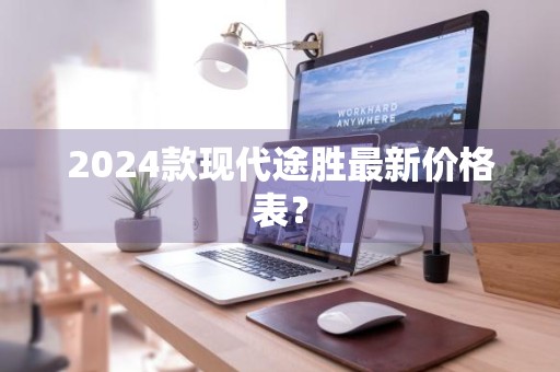 2024款现代途胜最新价格表？