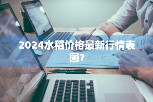 2024水稻价格最新行情表图？