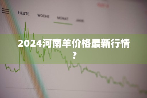 2024河南羊价格最新行情？