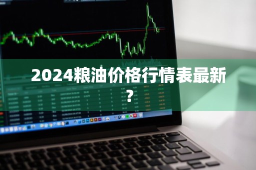2024粮油价格行情表最新？
