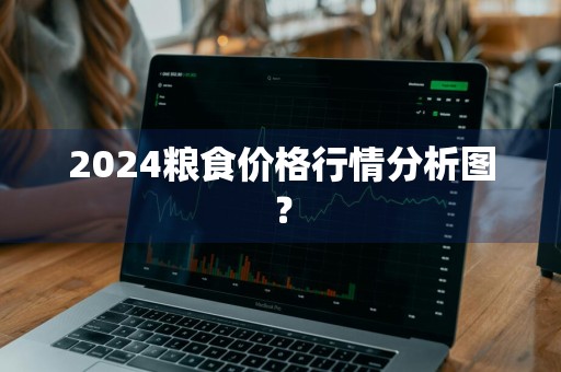 2024粮食价格行情分析图？