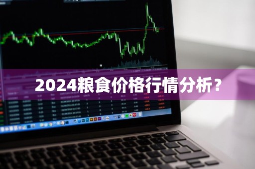 2024粮食价格行情分析?