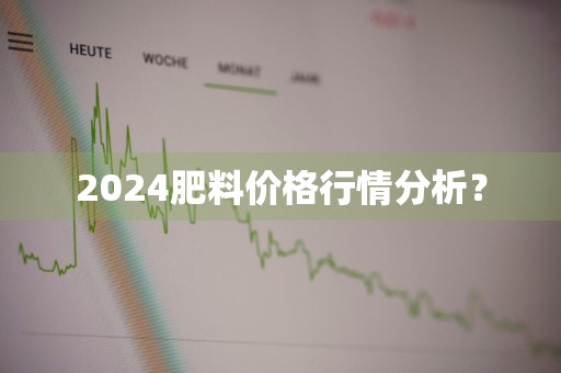 2024肥料价格行情分析？