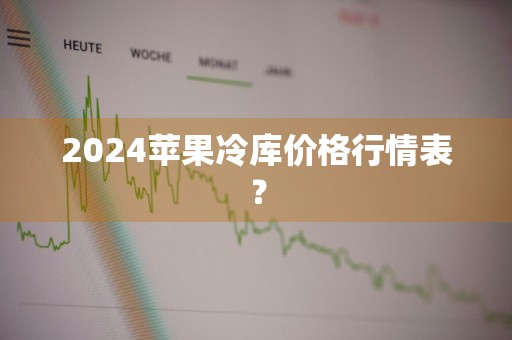 2024苹果冷库价格行情表?