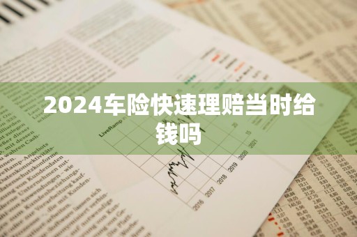 2024车险快速理赔当时给钱吗