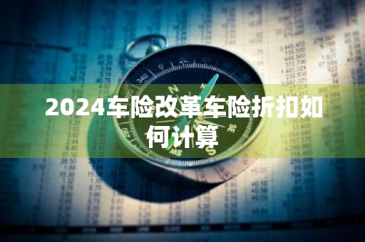 2024车险改革车险折扣如何计算