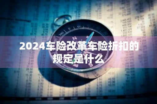 2024车险改革车险折扣的规定是什么