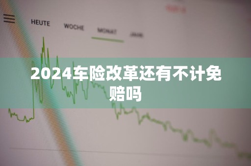 2024车险改革还有不计免赔吗