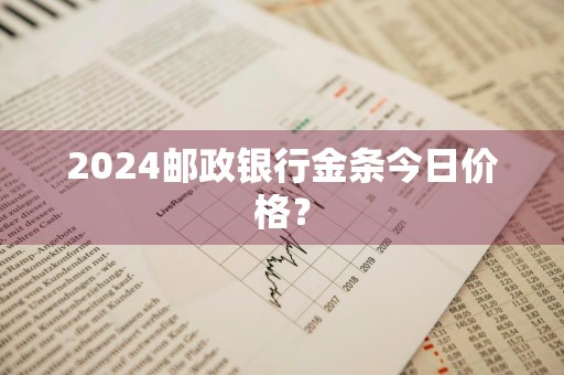 2024邮政银行金条今日价格？