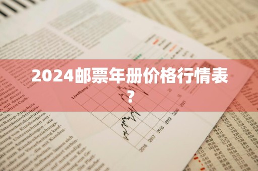 2024邮票年册价格行情表？