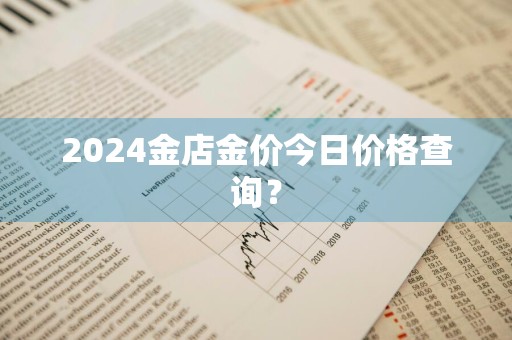 2024金店金价今日价格查询？