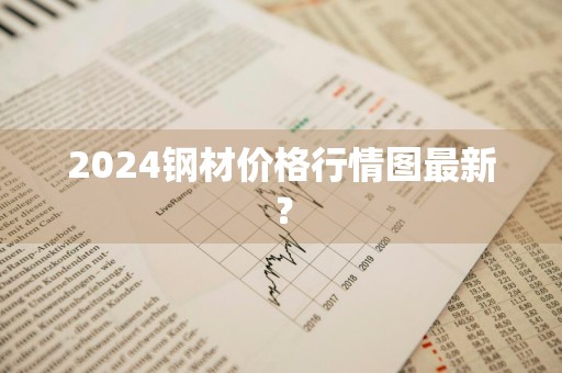 2024钢材价格行情图最新？
