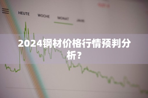 2024钢材价格行情预判分析？