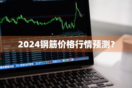 2024钢筋价格行情预测？