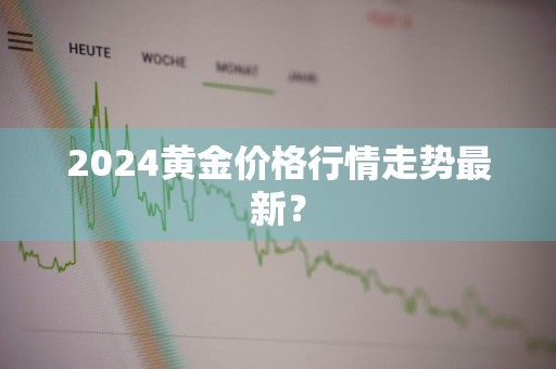 2024黄金价格行情走势最新？