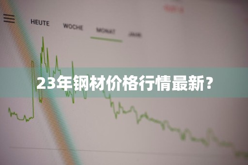 23年钢材价格行情最新？