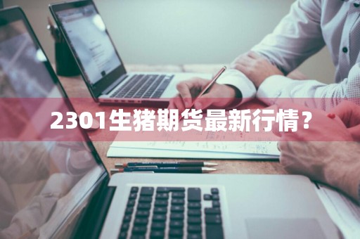 2301生猪期货最新行情？