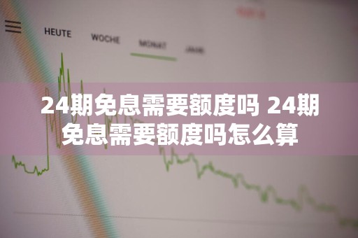 24期免息需要额度吗 24期免息需要额度吗怎么算