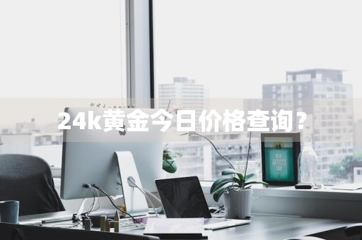24k黄金今日价格查询？