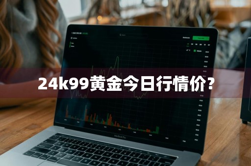 24k99黄金今日行情价？