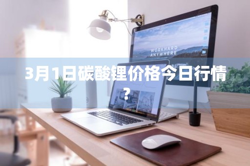 3月1日碳酸锂价格今日行情？