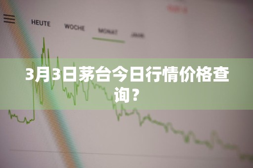 3月3日茅台今日行情价格查询？