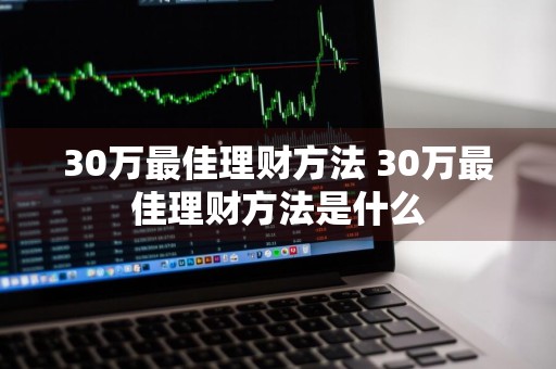 30万最佳理财方法 30万最佳理财方法是什么