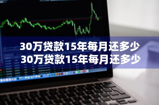 30万贷款15年每月还多少 30万贷款15年每月还多少钱