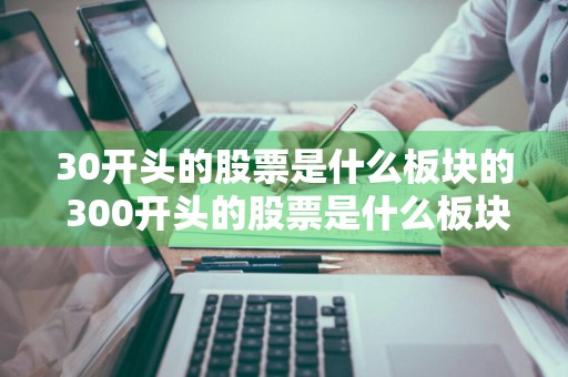 30开头的股票是什么板块的 300开头的股票是什么板块的