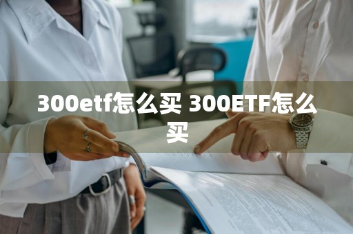 300etf怎么买 300ETF怎么买