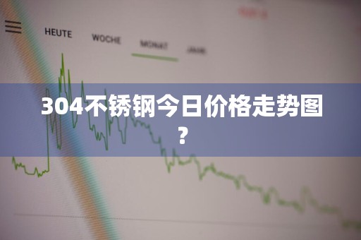 304不锈钢今日价格走势图？