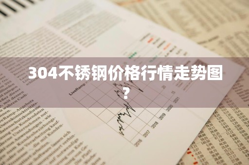 304不锈钢价格行情走势图？