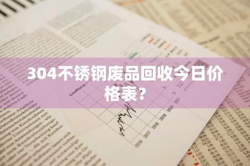 304不锈钢废品回收今日价格表？