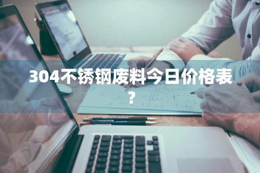 304不锈钢废料今日价格表？