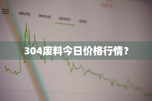 304废料今日价格行情?