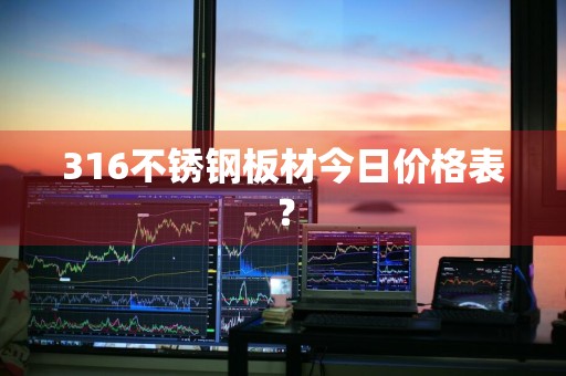 316不锈钢板材今日价格表?
