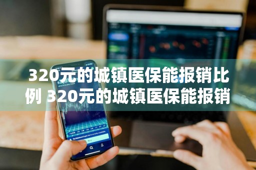 320元的城镇医保能报销比例 320元的城镇医保能报销比例是多少