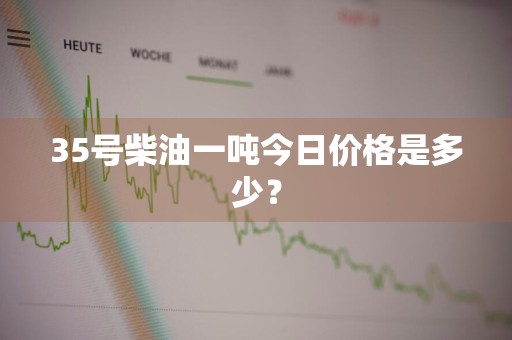 35号柴油一吨今日价格是多少？