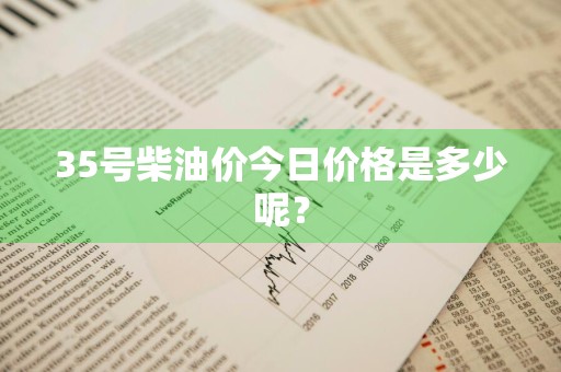 35号柴油价今日价格是多少呢？