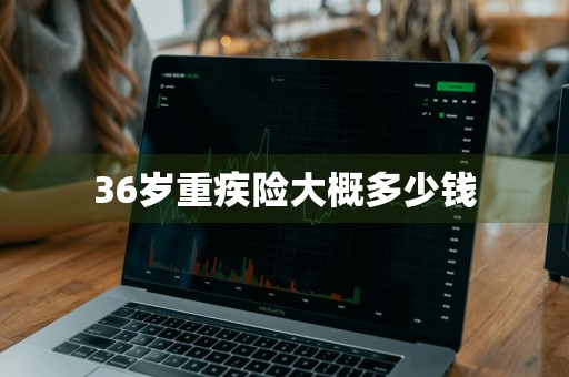 36岁重疾险大概多少钱
