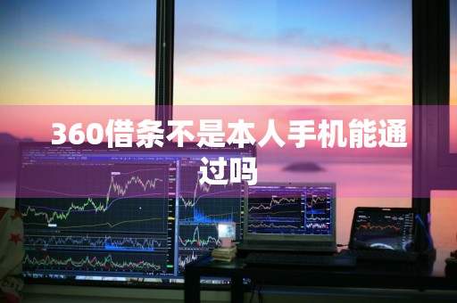 360借条不是本人手机能通过吗