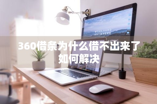 360借条为什么借不出来了如何解决