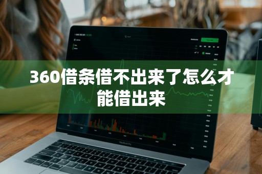 360借条借不出来了怎么才能借出来