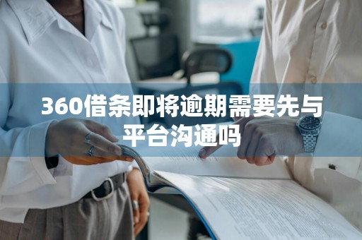 360借条即将逾期需要先与平台沟通吗
