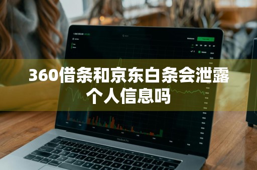 360借条和京东白条会泄露个人信息吗
